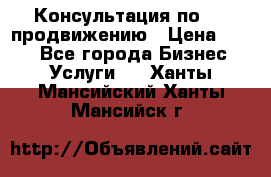 Консультация по SMM продвижению › Цена ­ 500 - Все города Бизнес » Услуги   . Ханты-Мансийский,Ханты-Мансийск г.